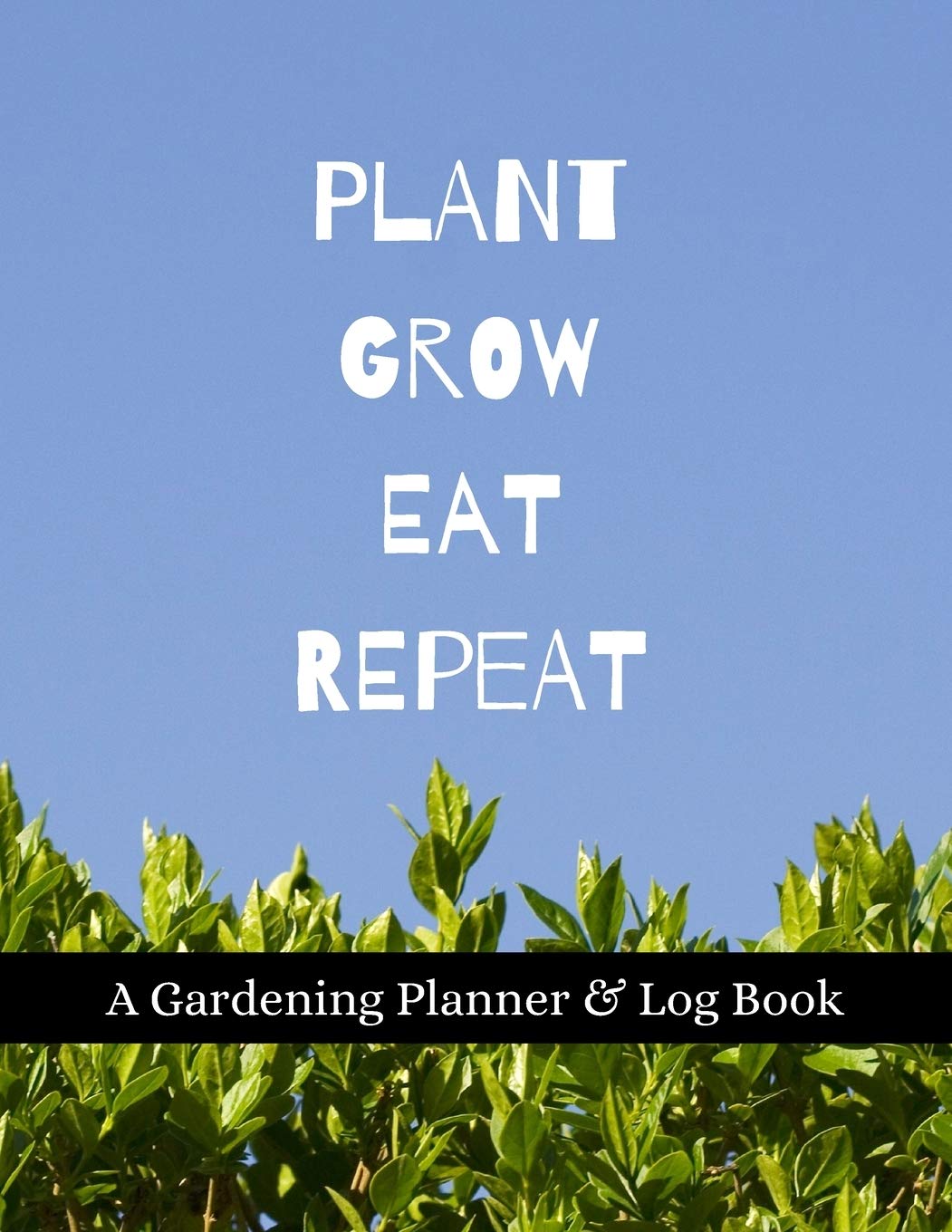 Plant Grow Eat Repeat: A Gardening Planner & Log Book: Perfect Must Have Gift For All Gardeners Enthusiasts (Monthly Planner, Budget Tracker, Record Plants) Garden & Plants