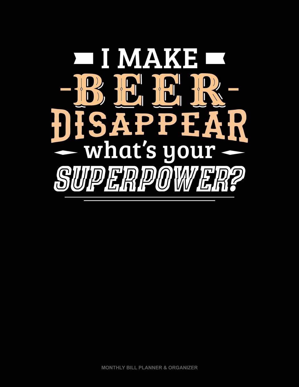 I Make Beer Disappear What's Your Superpower: Monthly Bill Planner & Organizer Essays & Short Stories