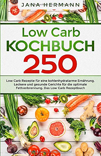 Low Carb Kochbuch: 250 Low Carb Rezepte für eine kohlenhydratarme Ernährung. Leckere und gesunde Gerichte für die optimale Fettverbrennung. Das Low Carb Rezeptbuch. (Low Carb Diät, Band 1) Health, Nutrition & Fitness