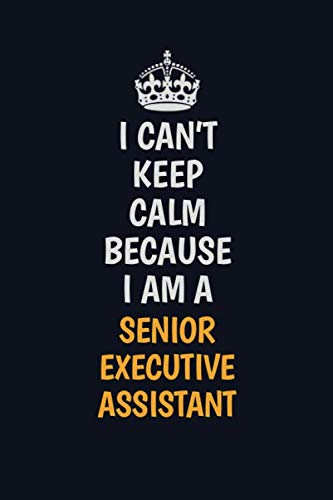 I Can't Keep Calm Because I Am A Senior Executive Assistant: Inspirational life quote blank lined Notebook 6x9 matte finish Learning & Reference