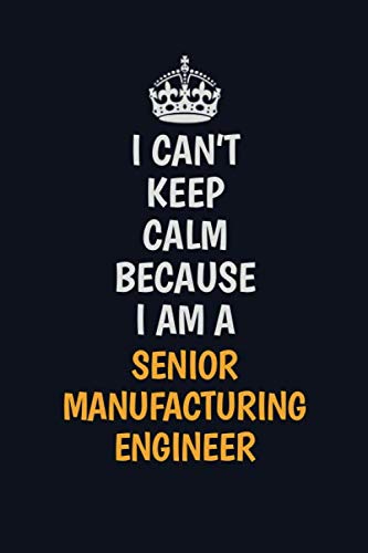 I Can't Keep Calm Because I Am A Senior Manufacturing Engineer: Inspirational life quote blank lined Notebook 6x9 matte finish Learning & Reference