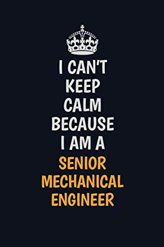 I Can't Keep Calm Because I Am A Senior Mechanical Engineer: Inspirational life quote blank lined Notebook 6x9 matte finish Learning & Reference