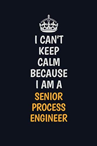 I Can't Keep Calm Because I Am A Senior Process Engineer: Inspirational life quote blank lined Notebook 6x9 matte finish Learning & Reference