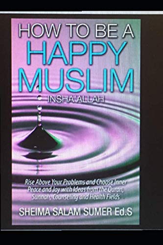 How to be a Happy Muslim Insha'Allah: Rise Above Your Problems and Choose Inner Peace and Joy with Ideas from the Quran, Sunnah, Counseling and Health Fields Religion & Esotericism