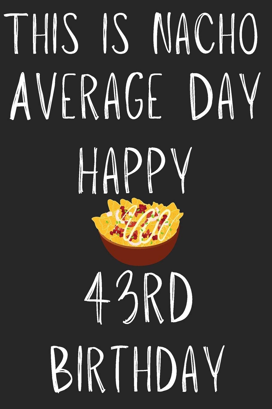 This Is Nacho Average Day Happy 43rd Birthday: Funny 43rd Birthday Gift Nacho Pun Journal / Notebook / Diary (6 x 9 - 110 Blank Lined Pages) Books