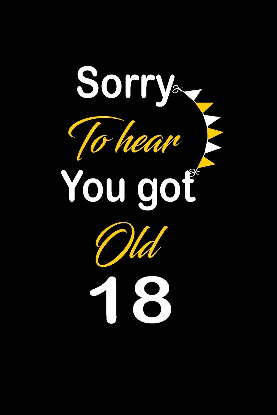 Sorry To hear You got Old 18: funny and cute blank lined journal Notebook,Diary,planner Happy 18th eighteenth Birthday Gift for eighteen year old ... and husband Hobbies & Crafts