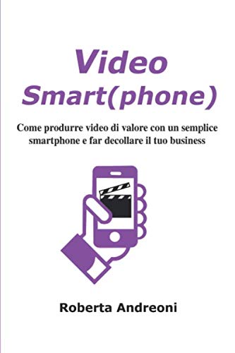 Video Smart(phone): Come produrre video di valore con un semplice smartphone e far decollare il tuo business Business, Finance & Career