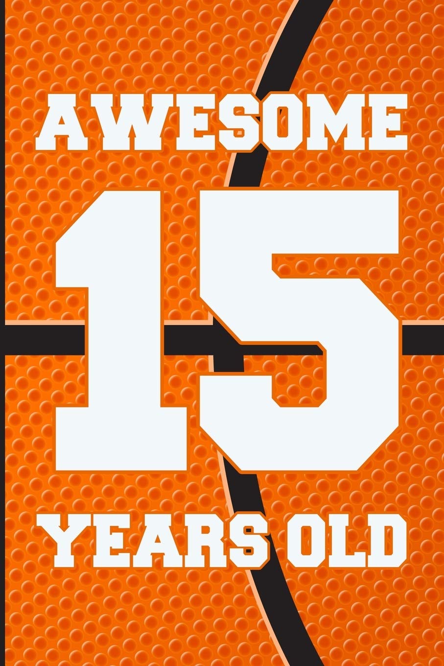 Awesome 15 Years Old: Basketball Birthday Gifts for 15 Years Old Boys & Girls Parents & Children