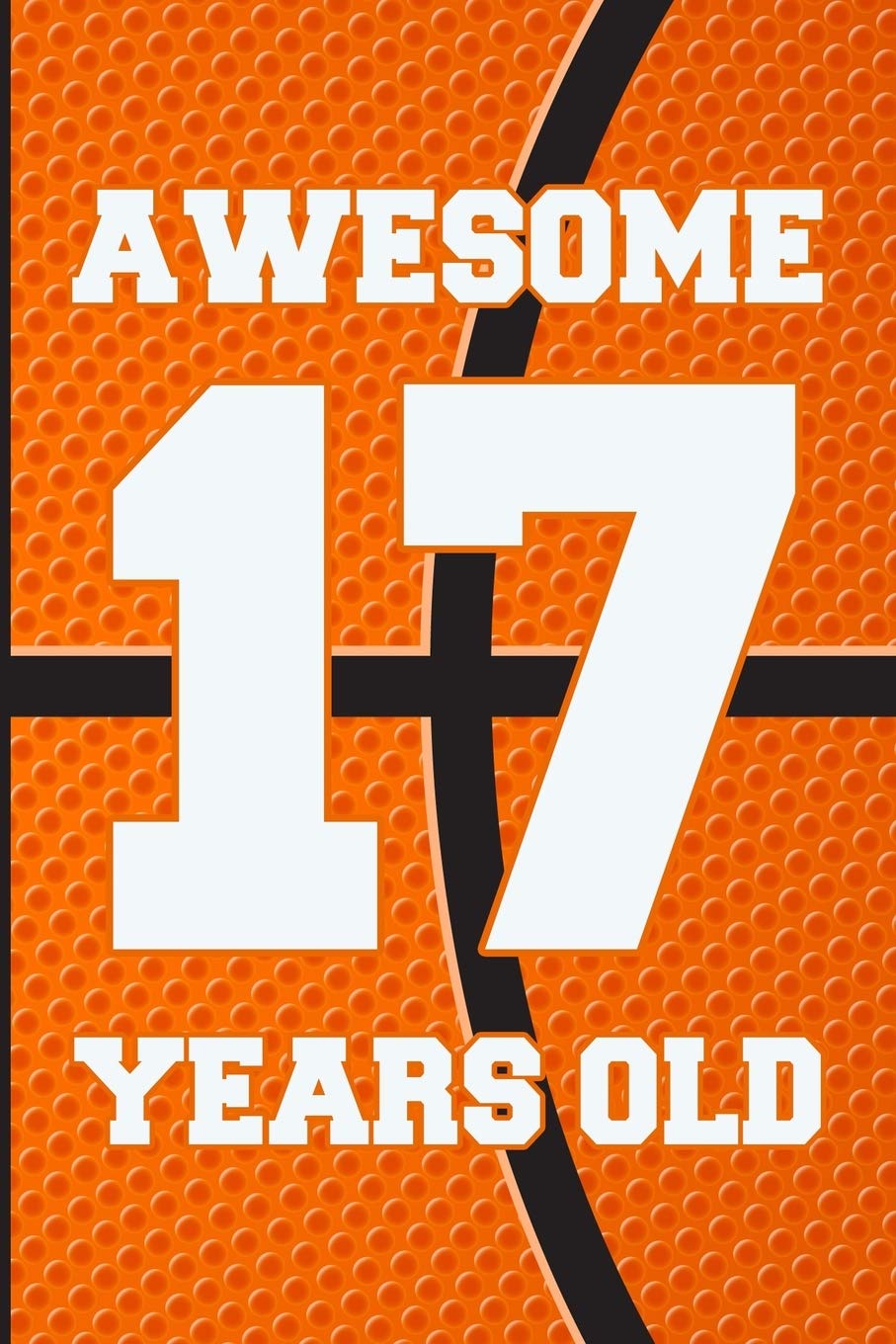 Awesome 17 Years Old: Basketball Birthday Gifts for 17 Years Old Boys & Girls Parents & Children