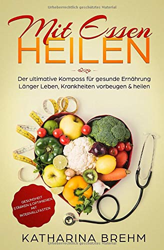 Mit Essen heilen: Krankheiten heilen mit den richtigen Lebensmitteln, der Kompass für gesunde Ernährung, Gesundheit stärken & optimieren mit Intervallfasten, für Anfänger geeignet, als Ebook & Buch Health, Nutrition & Fitness