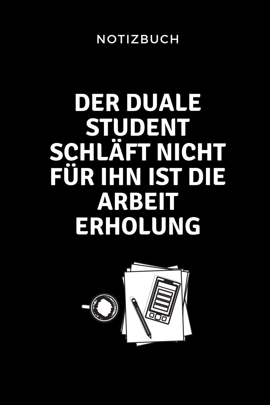 NOTIZBUCH DER DUALE STUDENT SCHLÄFT NICHT FÜR IHN IST DIE ARBEIT ERHOLUNG.: A5 52 WOCHEN KALENDER zum dualen Studium | Notizbuch für duale Studenten | ... | Erstes Semester | Pruefung | Geburtstag Business & Technology