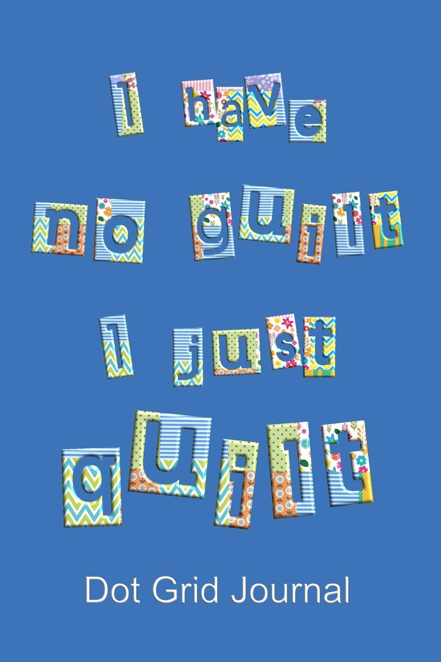 Patchwork Quilting Funny Quote Dot Grid Journal: A popular notebook or organizer - perfect for writing notes, listing suppliers, costs, creating ... for professional quilters and beginners. Hobbies & Crafts