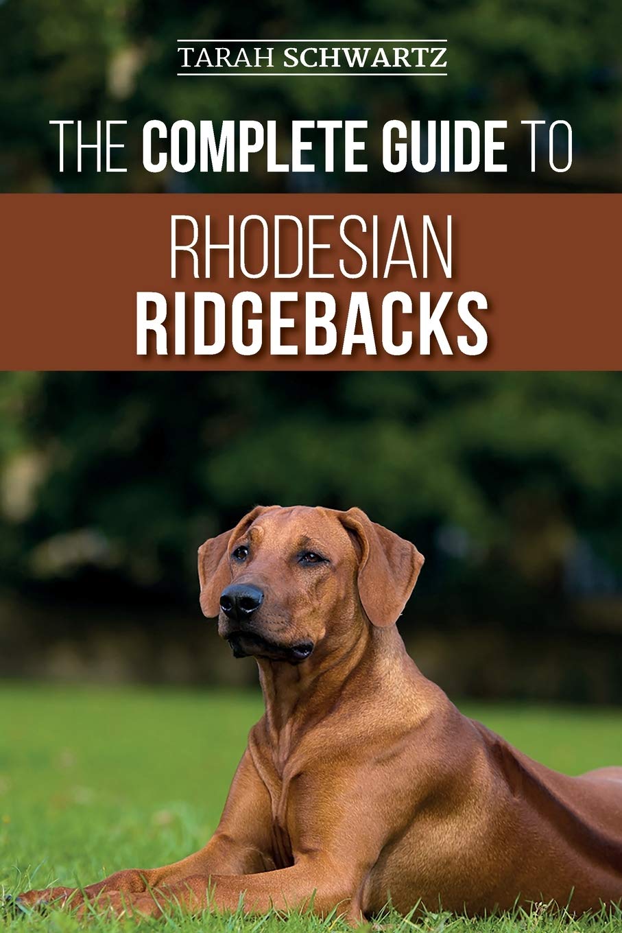 The Complete Guide to Rhodesian Ridgebacks: Breed Behavioral Characteristics, History, Training, Nutrition, and Health Care for Your new Ridgeback Dog Pets