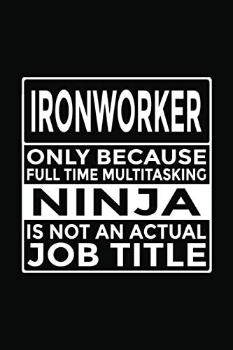 Ironworker - Only Because Full Time Multitasking Ninja Is Not An Actual Job Title: 6x9" Notebook, 120 Pages, Perfect for Note and Journal, Great Gift for Ironworker Business & Technology