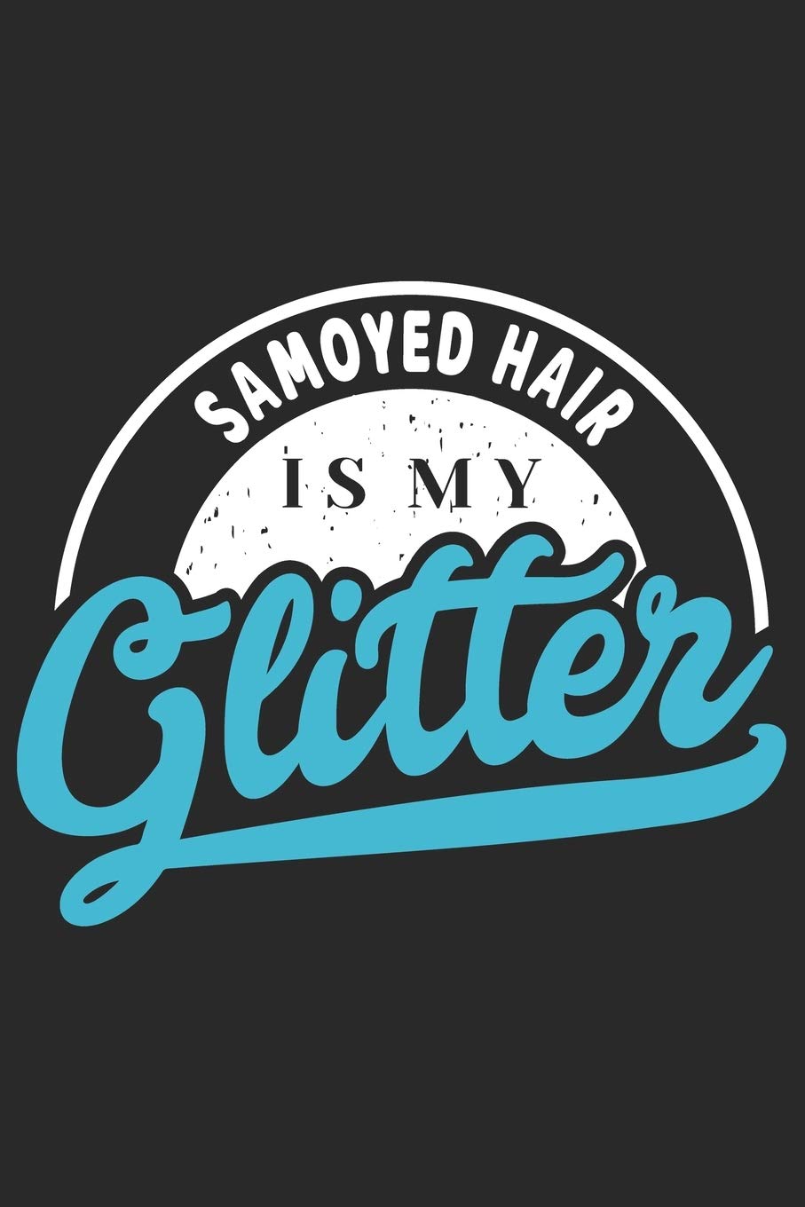 Samoyed Hair Is My Glitter: Funny Cool Samoyed Journal | Notebook | Workbook Diary | Planner - 6x9 - 120 Dot Grid Pages With An Awesome Comic Quote ... Dog Moms, Pet Owner, Enthusiasts, Lovers Pets