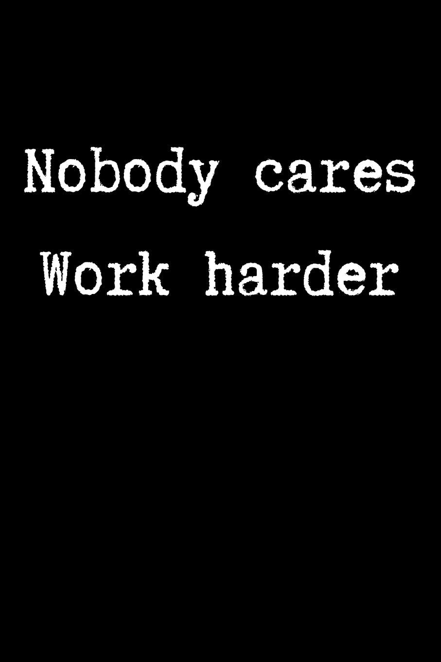 Nobody Cares Work Harder: Inspiration and success journal to inspire and motivate driven people Business, Finance & Career