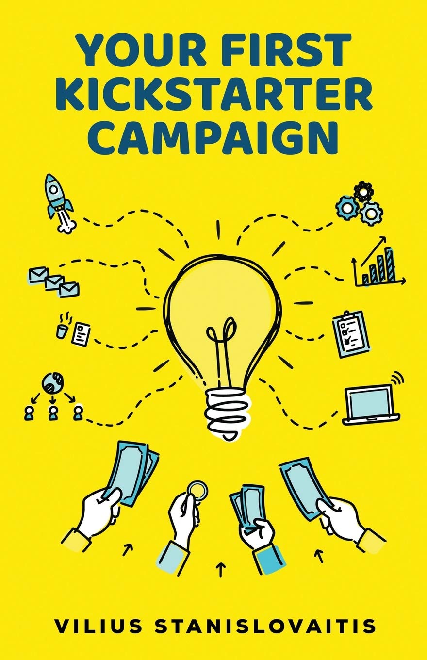Your First Kickstarter Campaign: Step by Step Guide to Launching a Successful Crowdfunding Project Business, Finance & Career