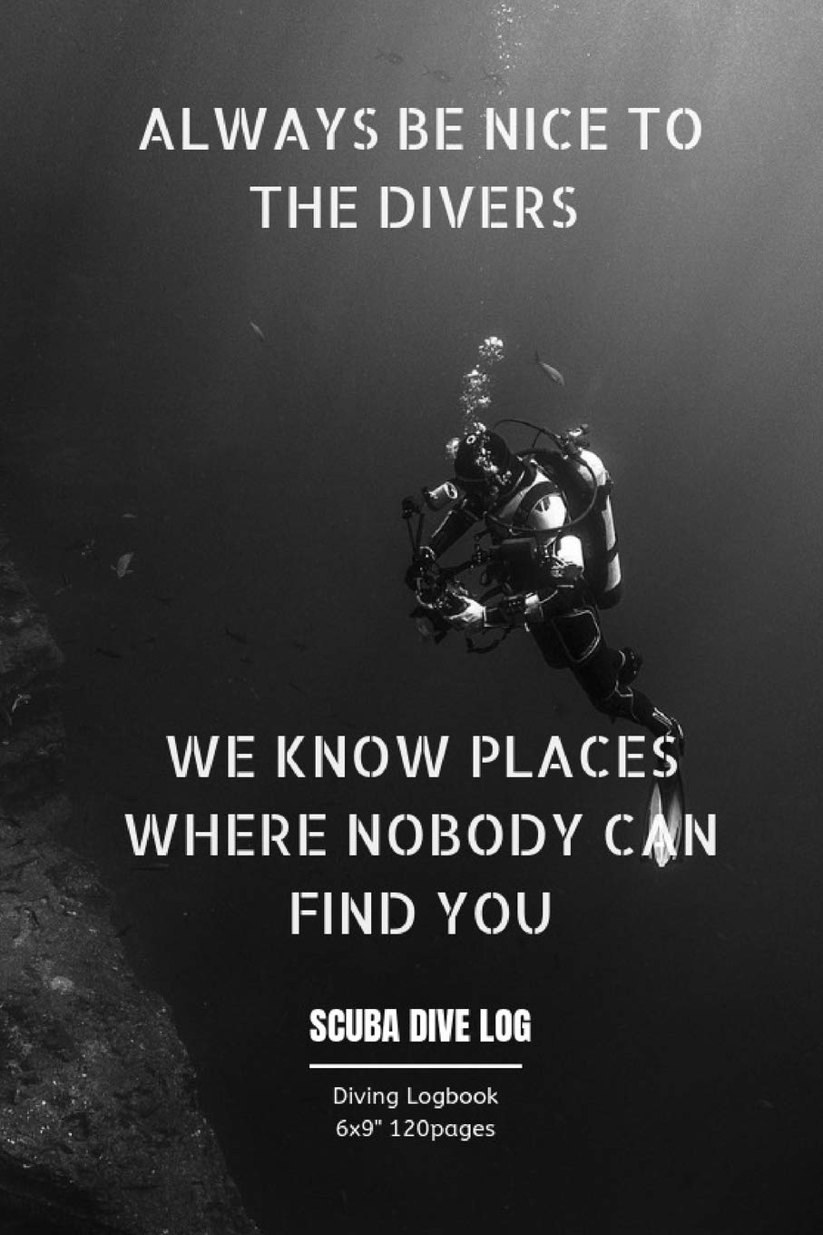ALWAYS BE NICE TO THE DIVERS WE KNOW PLACES WHERE NOBODY CAN FIND YOU: Diving log book for Beginner Intermediate Experienced Divers 120pages 6x9" Leisure & Fun
