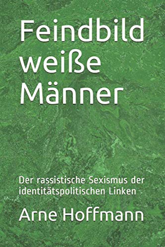 Feindbild weiße Männer: Der rassistische Sexismus der identitätspolitischen Linken Philosophy