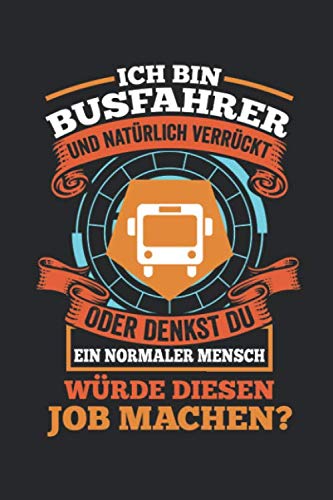Ich Bin Busfahrer Und Natürlich Verrückt Oder Denkst Du Ein Normaler Mensch Würde Diesen Job Machen?: Notizbuch/Tagebuch/Aufgabenbuch/120 Seiten/Gepunktete Seiten, 6x9 Zoll Books