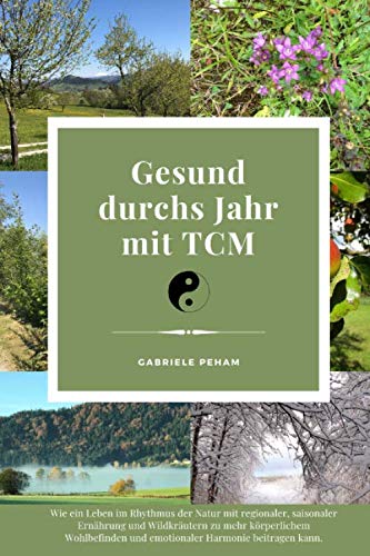 Gesund durchs Jahr mit TCM: Wie ein Leben im Rhythmus der Natur mit regionaler, saisonaler Ernährung und Wildkräutern zu mehr körperlichem Wohlbefinden und emotionaler Harmonie beitragen kann. book