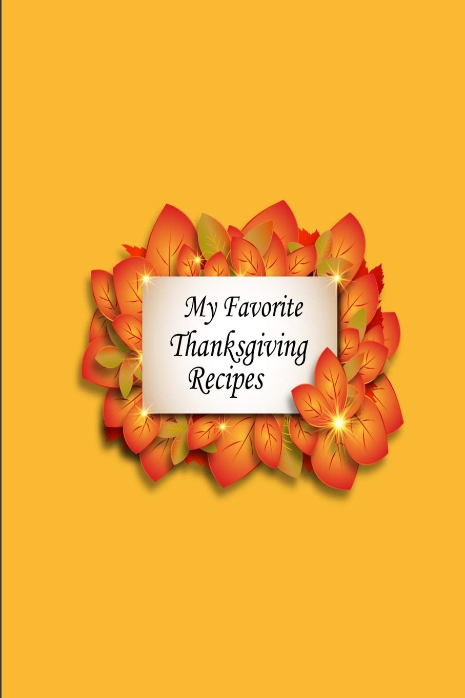 My Favorite Thanksgiving Recipes: A 100 page 6x9 lined notebook to store your favorite holiday recipes Cooking & Enjoying