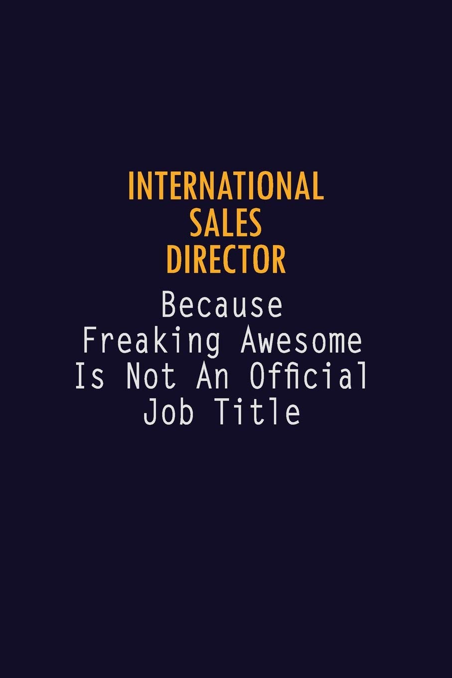 International Sales Director Because Freaking Awesome is not An Official Job Title: 6X9 Career Pride Notebook Unlined 120 pages Writing Journal Learning & Reference