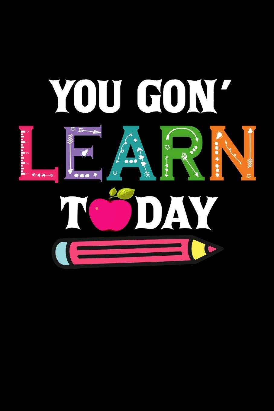 You Gon' Learn Today: Funny First day School Back to School Elements Apple Pencil Teaching Composition Writing Lined Notebook/Journal for Teacher Student Learning & Reference
