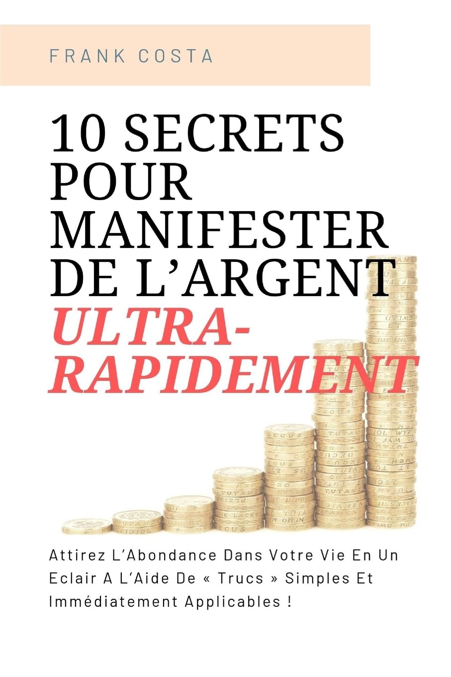 10 Secrets Pour Manifester De L’Argent Ultra-Rapidement: Attirez L’Abondance Dans Votre Vie En Un Éclair A L’Aide De « Trucs » Simples Et Immédiatement Applicables ! Business, Finance & Career