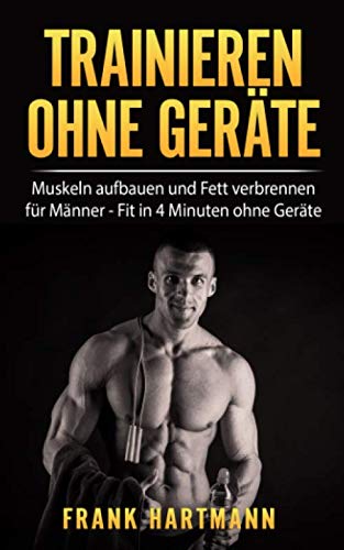 TRAINIEREN OHNE GERÄTE: Muskeln aufbauen und Fett verbrennen für Männer - Fit in 4 Minuten ohne Geräte (inkl. 14-Tages Challenge) Health, Nutrition & Fitness