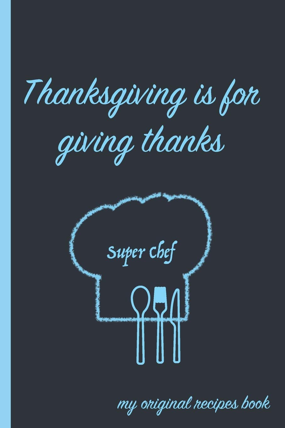 Thanksgiving Is For Giving Thanks: A Thanksgiving Super Chef Blank Recipe Book Cooking & Enjoying