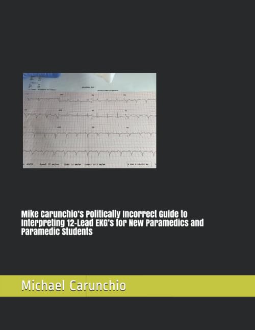 Mike Carunchio’s Politically Incorrect Guide to Interpreting 12-Lead EKG’s for New Paramedics and Paramedic Students Medicine
