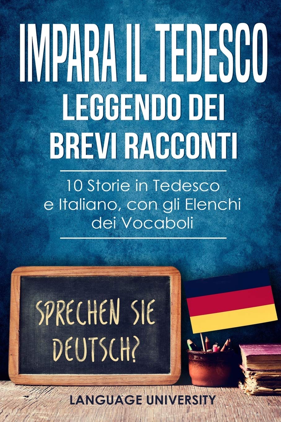Impara il Tedesco Leggendo dei Brevi Racconti: 10 Storie in Tedesco e Italiano, con gli Elenchi dei Vocaboli Foreign Languages ​​& Dictionaries