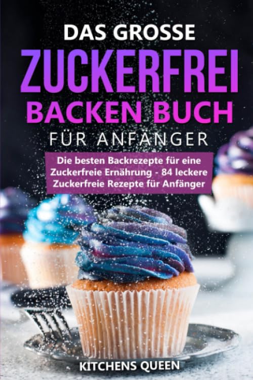 Das grosse Zuckerfrei Backen Buch für Anfänger: Die besten Backrezepte für eine Zuckerfreie Ernährung - 84 leckere Zuckerfreie Rezepte für Anfänger Medicine
