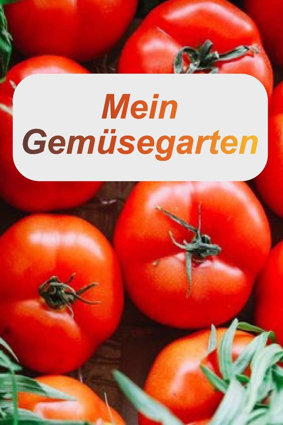 Mein Gemüsegarten: Von der Aussaat bis hin zur Ernte. Ein tolles Gartenbuch für Ihre Ernte. Garden & Plants