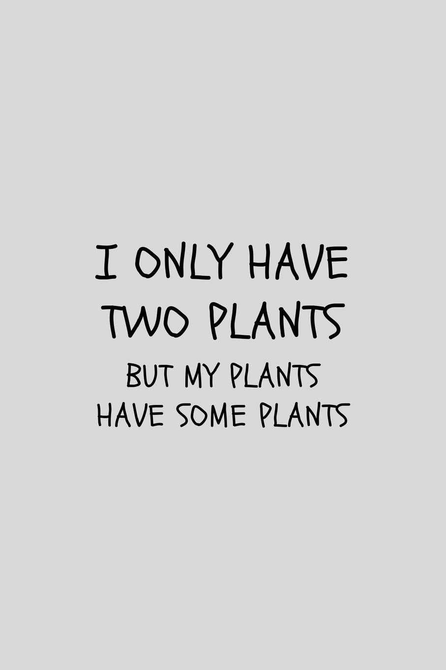 I Only Have Two Plants But My Plants Have Some Plants: Funny Gardening Lined Simple Journal Composition Notebook (6" x 9") 120 Pages Hobbies & Crafts
