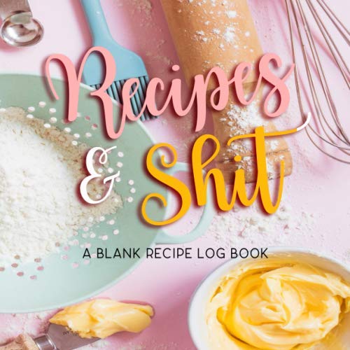 Recipes & Shit, a Blank Recipe Log Book: So Cute Recipe LogBook / Journal, A Cooking notebook, Gift for Food Lovers. Recipe Keeper, Organizer To Write In, Storage for Your Family Recipes. Cooking & Enjoying