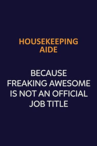 Housekeeping Aide Because Freaking Awesome Is Not An Official job Title: Motivational and inspirational career blank lined gift notebook with matte finish Learning & Reference