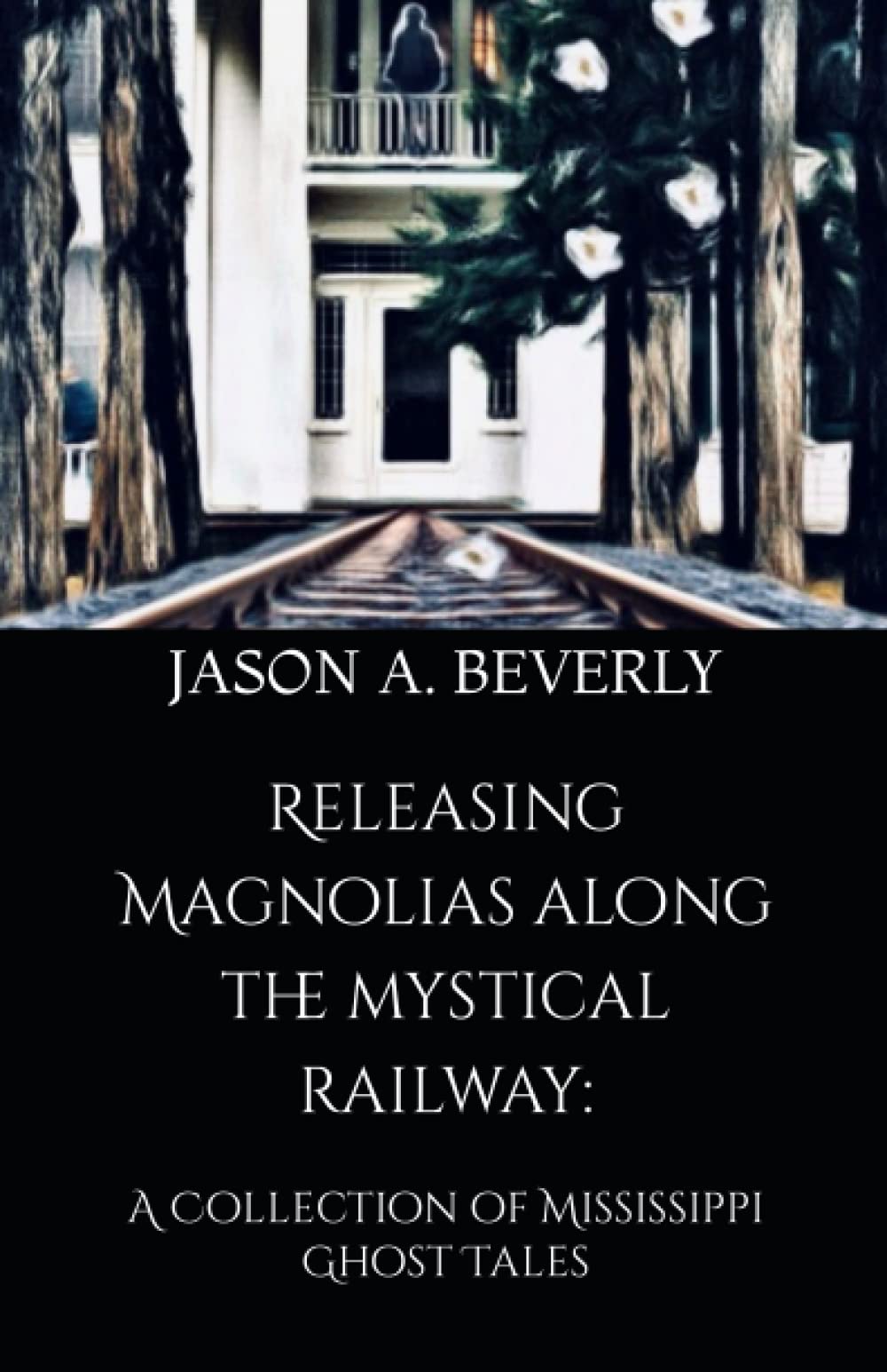 Releasing Magnolias along the Mystical Railway: A Collection of Mississippi Ghost Tales Horror & Mystery