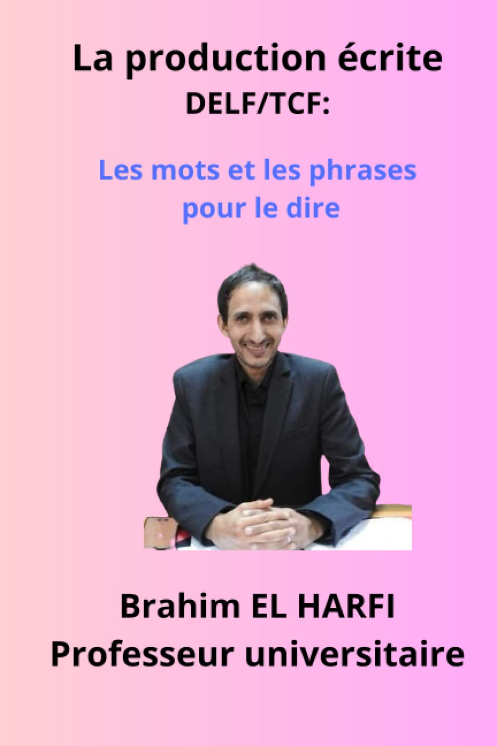 La production écrite DELF/TCF: les mots et les phrases pour le dire Foreign Languages ​​& Dictionaries