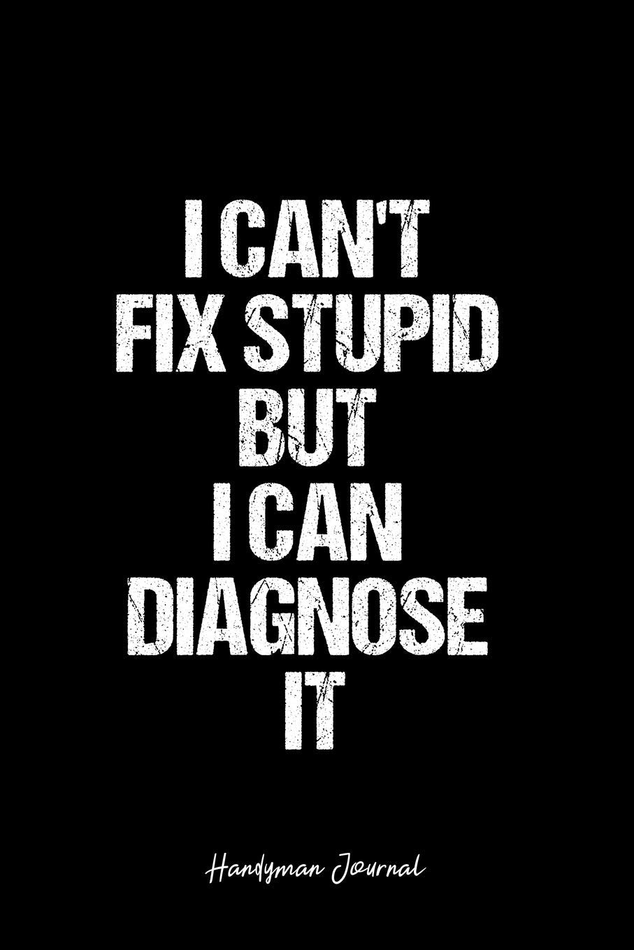 Handyman Journal: Dot Grid Journal -I Can't Fix Stupid But I Can Diagnose It - Black Lined Diary, Planner, Gratitude, Writing, Travel, Goal, Bullet Notebook - 6x9 120 page Books