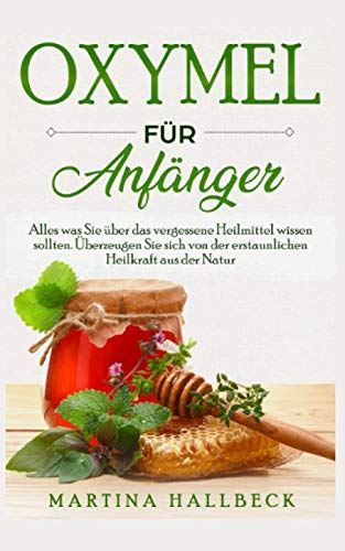 Oxymel für Anfänger: Alles was Sie über das vergessene Heilmittel wissen sollten. Überzeugen Sie sich von der erstaunlichen Heilkraft aus der Natur. Garden & Plants