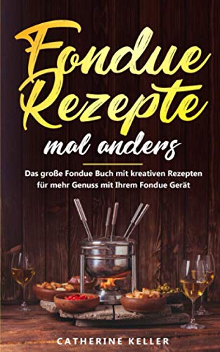 Fondue Rezepte mal anders: Das große Fondue Buch mit kreativen Rezepten für mehr Genuss mit Ihrem Fondue Gerät inkl. Dips und Brote Contemporary literature