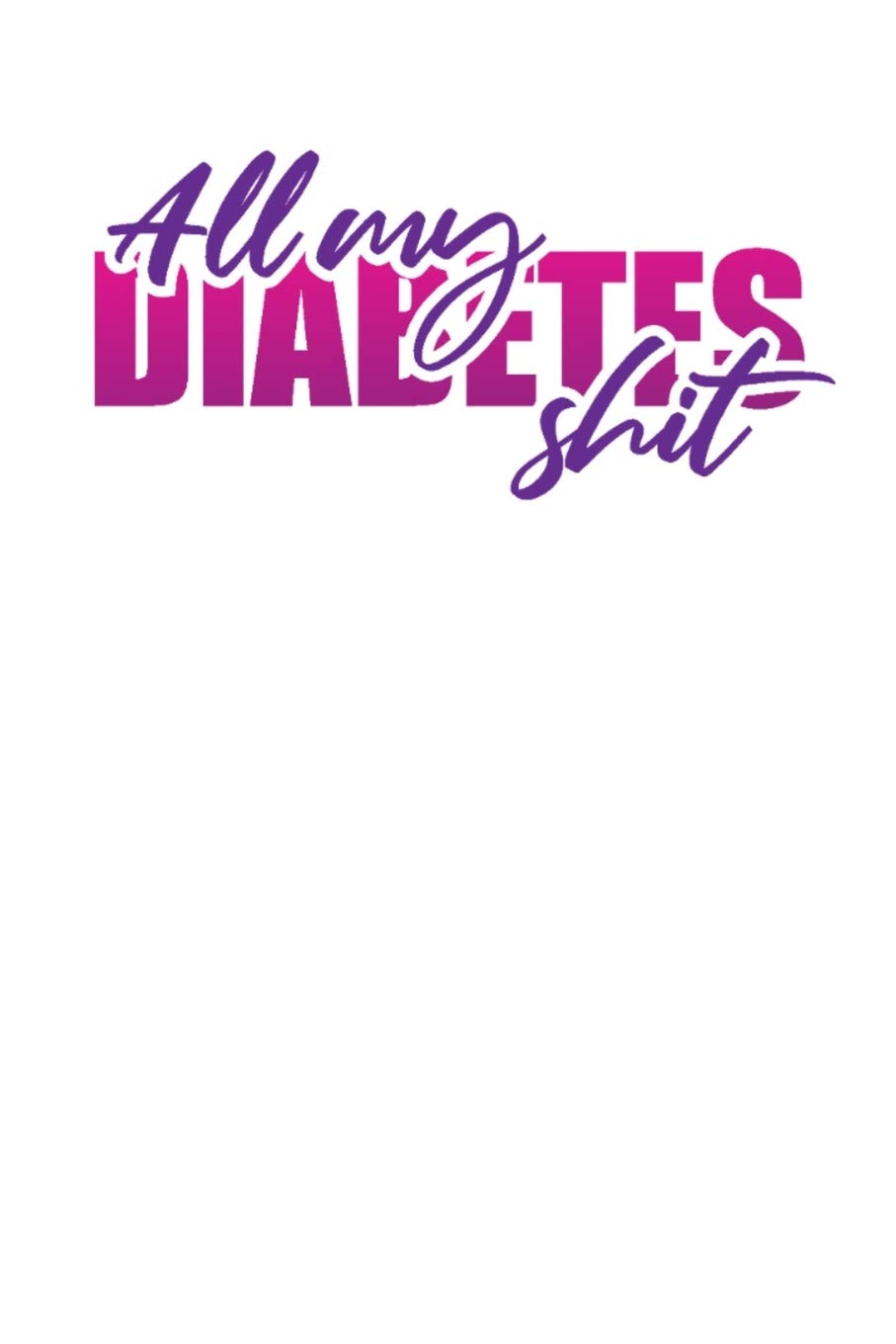 All My Diabetes Shit: Diabetic Log Book for Tracking Glucose Blood Sugar (1 Year) Health, Nutrition & Fitness