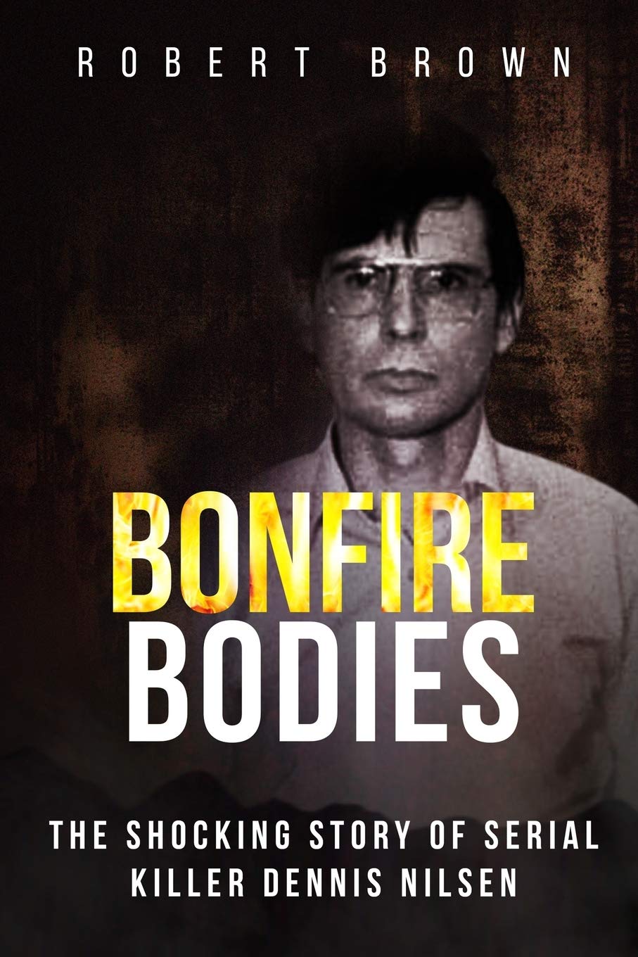 Bonfire Bodies: The Shocking Story of Serial Killer Dennis Nilsen book