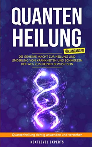 Quantenheilung für Anfänger - Die geheime Macht zur Heilung und Linderung von Krankheiten und Schmerzen - Der Weg zum reinen Bewusstsein: Quantenheilung richtig anwenden und verstehen Social Sciences