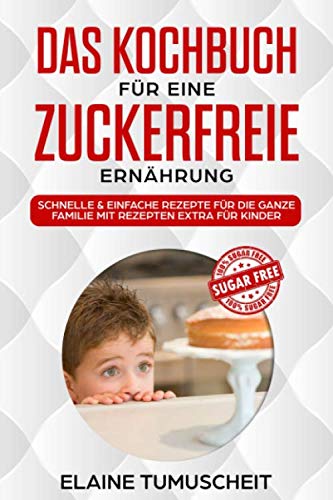 Das Kochbuch für eine zuckerfreie Ernährung: schnelle & einfache Rezepte für die ganze Familie mit extra Rezepten für Kinder Cooking & Enjoying