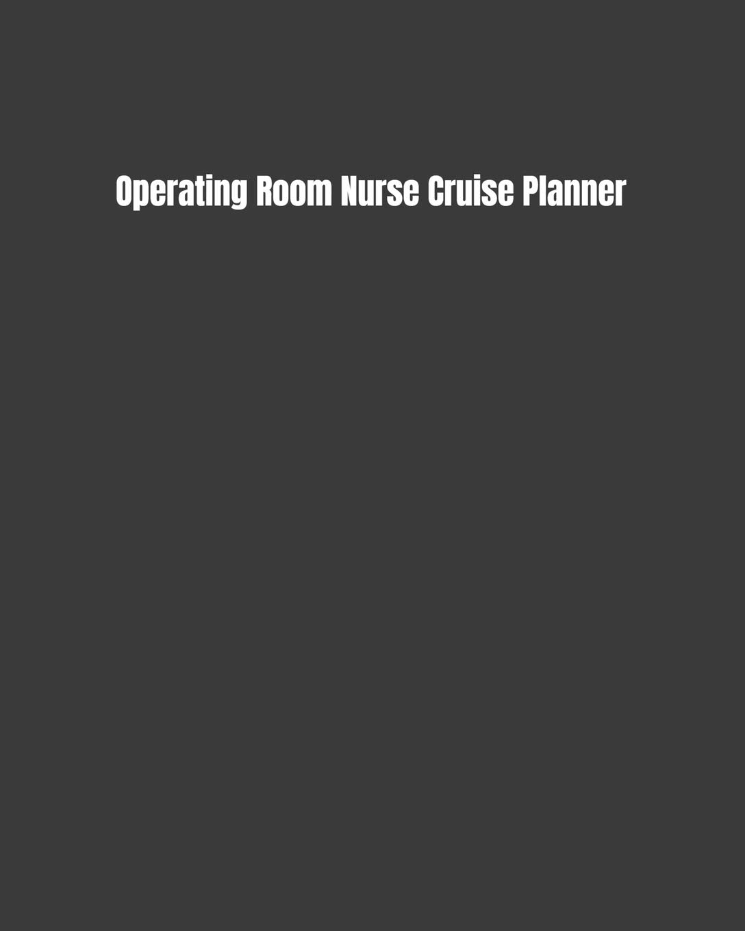 Operating Room Nurse Cruise Planner: Plan Your Next Vacation Including Writing Sections For Destination Research, Packing, Preparation Lists, Budgets, Checklists, & More Medicine