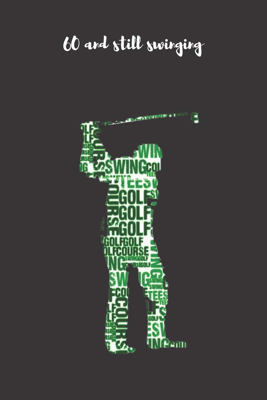 60 and Still Swinging: Gag Gifts for Golfers - Funny Gag Gifts for Bosses, Birthdays, Office Gifts, Coworkers - Golf Log Book - Golf Score Keeper Book, Yardage Book and More Leisure & Fun