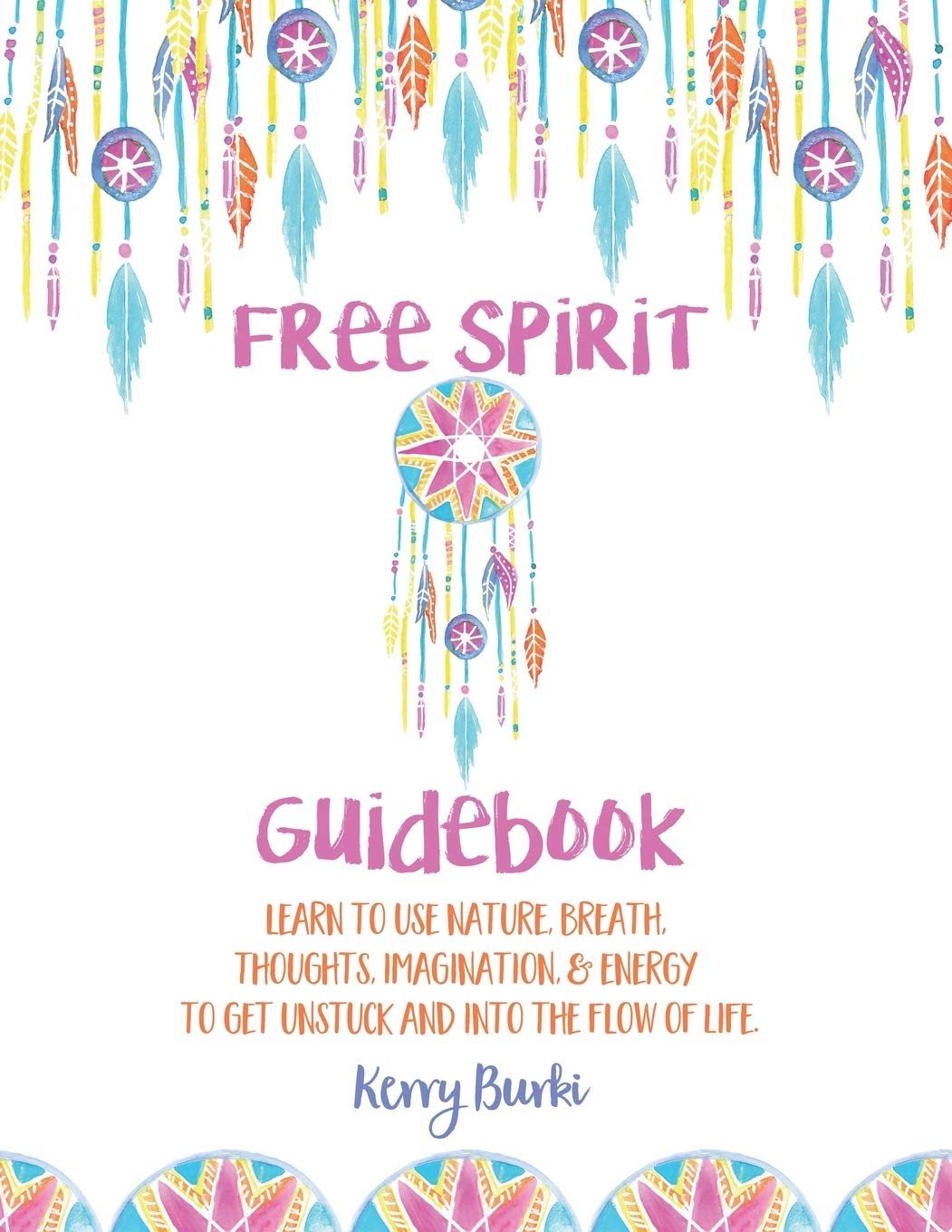 Free Spirit Guidebook: Learn To Use Nature, Breath, Thoughts, Imagination, & Energy To Get Unstuck And Into The Flow Of Life Self-help